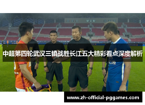 中超第四轮武汉三镇战胜长江五大精彩看点深度解析