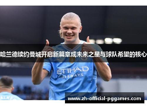 哈兰德续约曼城开启新篇章成未来之星与球队希望的核心