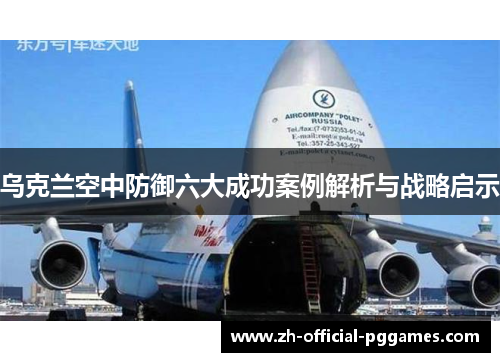 乌克兰空中防御六大成功案例解析与战略启示