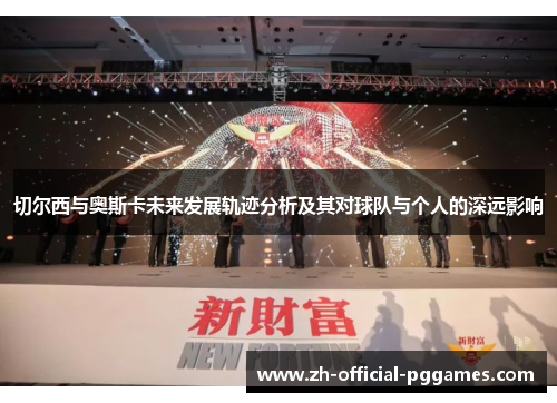 切尔西与奥斯卡未来发展轨迹分析及其对球队与个人的深远影响