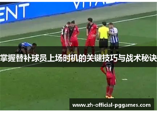 掌握替补球员上场时机的关键技巧与战术秘诀