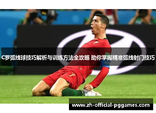 C罗弧线球技巧解析与训练方法全攻略 助你掌握精准弧线射门技巧