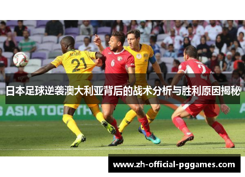 日本足球逆袭澳大利亚背后的战术分析与胜利原因揭秘
