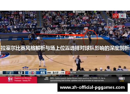 拉塞尔比赛风格解析与场上位置选择对球队影响的深度剖析