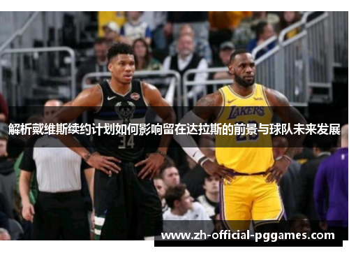 解析戴维斯续约计划如何影响留在达拉斯的前景与球队未来发展 解析戴维斯续约计划如何影响留在达拉斯的前景与球队未来发展