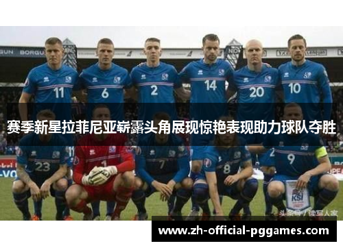 赛季新星拉菲尼亚崭露头角展现惊艳表现助力球队夺胜 赛季新星拉菲尼亚崭露头角展现惊艳表现助力球队夺胜