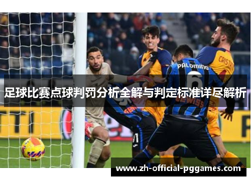 足球比赛点球判罚分析全解与判定标准详尽解析