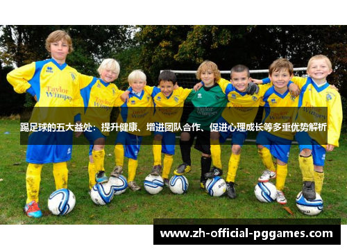 踢足球的五大益处：提升健康、增进团队合作、促进心理成长等多重优势解析