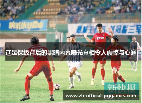 辽足保级背后的黑暗内幕曝光真相令人震惊与心寒