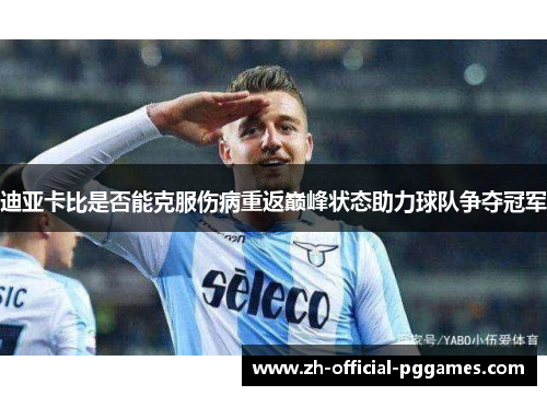 迪亚卡比是否能克服伤病重返巅峰状态助力球队争夺冠军