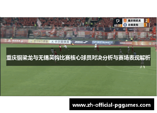 重庆铜梁龙与无锡吴钩比赛核心球员对决分析与赛场表现解析