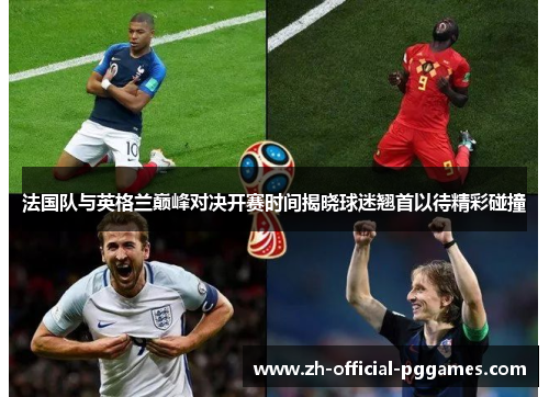 法国队与英格兰巅峰对决开赛时间揭晓球迷翘首以待精彩碰撞