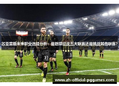 苏亚雷斯未来职业选择分析：是继续征战五大联赛还是挑战其他联赛？