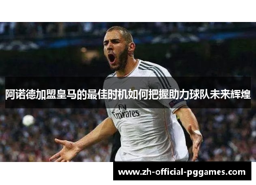 阿诺德加盟皇马的最佳时机如何把握助力球队未来辉煌
