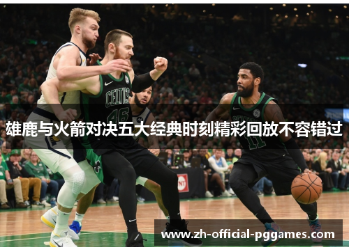 雄鹿与火箭对决五大经典时刻精彩回放不容错过 雄鹿与火箭对决五大经典时刻精彩回放不容错过