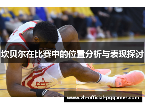 坎贝尔在比赛中的位置分析与表现探讨 坎贝尔在比赛中的位置分析与表现探讨