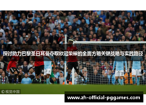 探讨助力巴黎圣日耳曼夺取欧冠荣耀的全面方略关键战略与实践路径 探讨助力巴黎圣日耳曼夺取欧冠荣耀的全面方略关键战略与实践路径