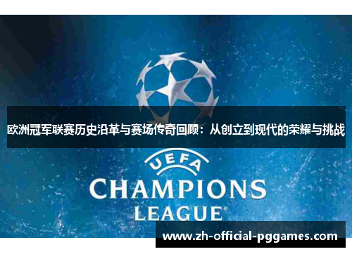 欧洲冠军联赛历史沿革与赛场传奇回顾:从创立到现代的荣耀与挑战 欧洲冠军联赛历史沿革与赛场传奇回顾:从创立到现代的荣耀与挑战