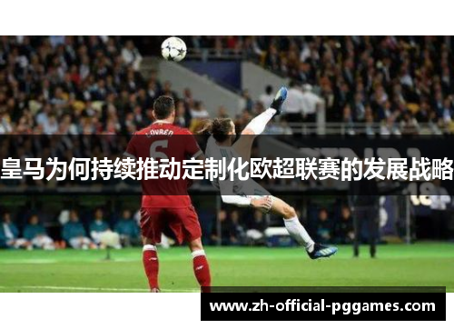 皇马为何持续推动定制化欧超联赛的发展战略