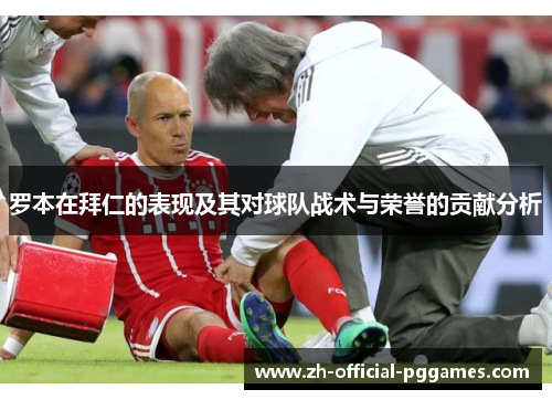 罗本在拜仁的表现及其对球队战术与荣誉的贡献分析 罗本在拜仁的表现及其对球队战术与荣誉的贡献分析