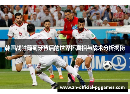 韩国战胜葡萄牙背后的世界杯真相与战术分析揭秘 韩国战胜葡萄牙背后的世界杯真相与战术分析揭秘