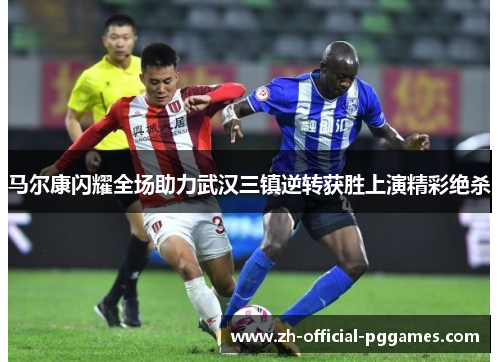 马尔康闪耀全场助力武汉三镇逆转获胜上演精彩绝杀