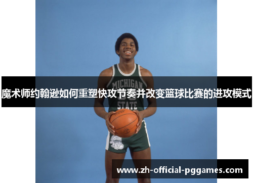 魔术师约翰逊如何重塑快攻节奏并改变篮球比赛的进攻模式 魔术师约翰逊如何重塑快攻节奏并改变篮球比赛的进攻模式