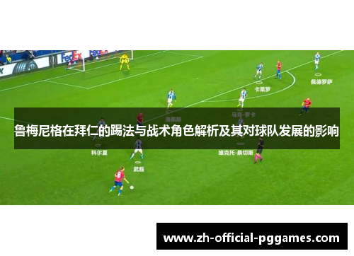 鲁梅尼格在拜仁的踢法与战术角色解析及其对球队发展的影响