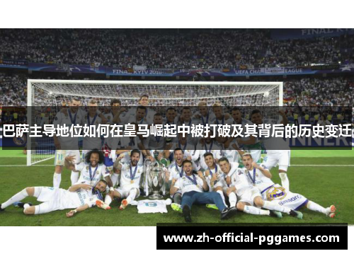 巴萨主导地位如何在皇马崛起中被打破及其背后的历史变迁