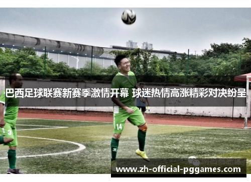 巴西足球联赛新赛季激情开幕 球迷热情高涨精彩对决纷呈