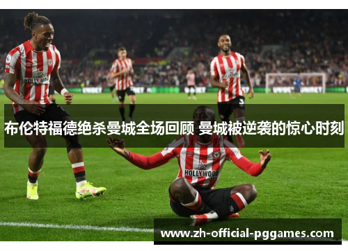 布伦特福德绝杀曼城全场回顾 曼城被逆袭的惊心时刻