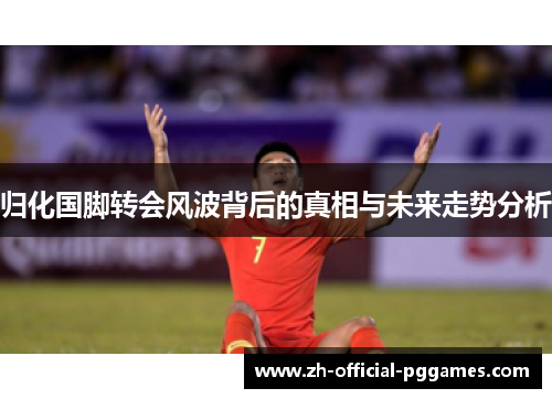 归化国脚转会风波背后的真相与未来走势分析