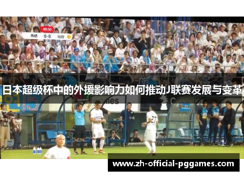 日本超级杯中的外援影响力如何推动J联赛发展与变革
