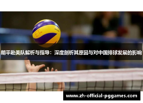 朗平赴美队解析与指导：深度剖析其原因与对中国排球发展的影响