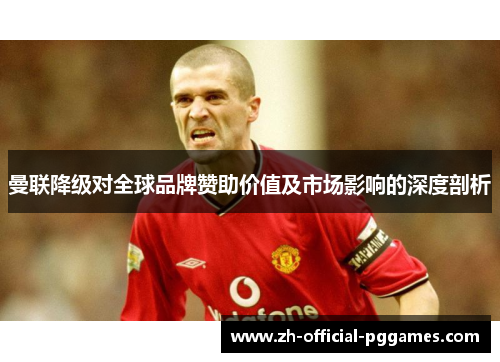 曼联降级对全球品牌赞助价值及市场影响的深度剖析