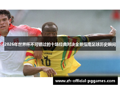 2026年世界杯不可错过的十场经典对决全景指南足球历史瞬间