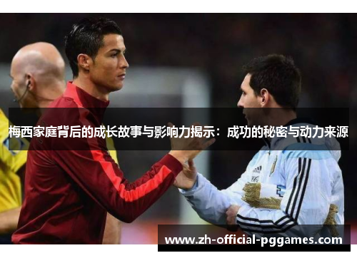 梅西家庭背后的成长故事与影响力揭示：成功的秘密与动力来源