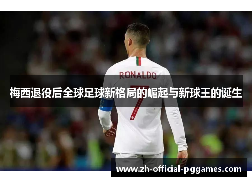 梅西退役后全球足球新格局的崛起与新球王的诞生