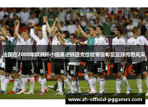 法国在2000年欧洲杯小组赛逆转捷克惊险晋级彰显足球传奇风采