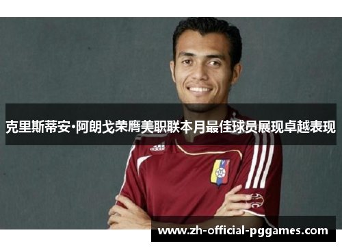 克里斯蒂安·阿朗戈荣膺美职联本月最佳球员展现卓越表现