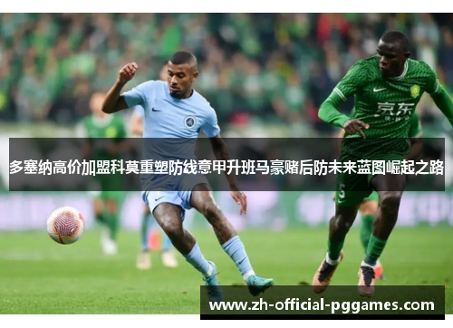 多塞纳高价加盟科莫重塑防线意甲升班马豪赌后防未来蓝图崛起之路