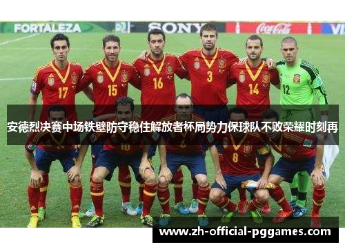安德烈决赛中场铁壁防守稳住解放者杯局势力保球队不败荣耀时刻再