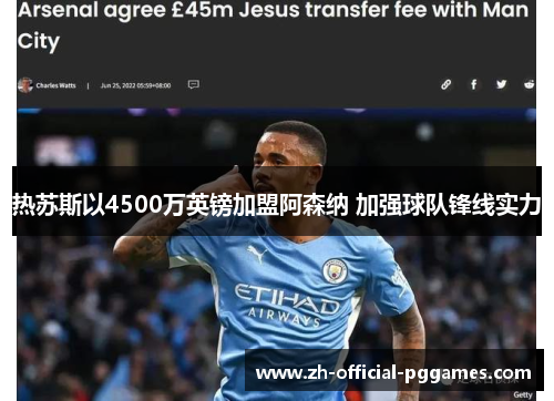 热苏斯以4500万英镑加盟阿森纳 加强球队锋线实力 热苏斯以4500万英镑加盟阿森纳 加强球队锋线实力