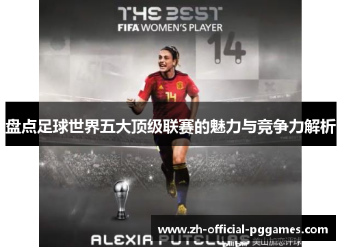 盘点足球世界五大顶级联赛的魅力与竞争力解析 盘点足球世界五大顶级联赛的魅力与竞争力解析
