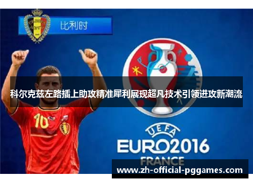 科尔克兹左路插上助攻精准犀利展现超凡技术引领进攻新潮流