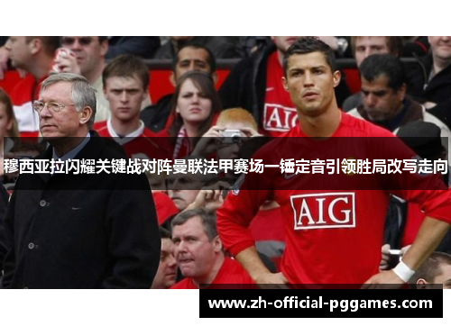 穆西亚拉闪耀关键战对阵曼联法甲赛场一锤定音引领胜局改写走向 穆西亚拉闪耀关键战对阵曼联法甲赛场一锤定音引领胜局改写走向