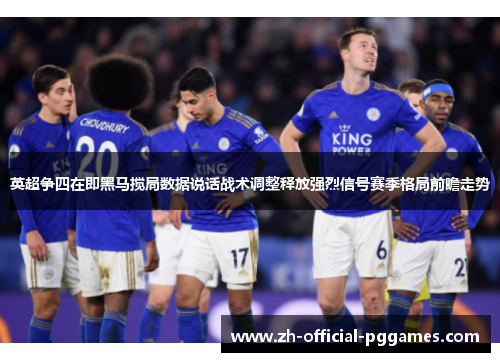 英超争四在即黑马搅局数据说话战术调整释放强烈信号赛季格局前瞻走势