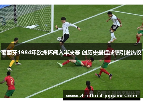 葡萄牙1984年欧洲杯闯入半决赛 创历史最佳成绩引发热议