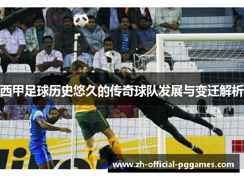 西甲足球历史悠久的传奇球队发展与变迁解析