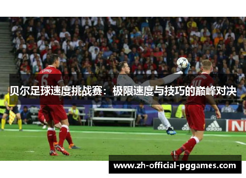 贝尔足球速度挑战赛：极限速度与技巧的巅峰对决